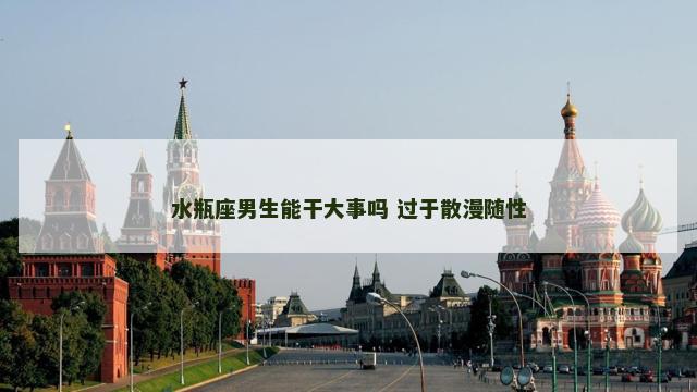 水瓶座男生能干大事吗 过于散漫随性