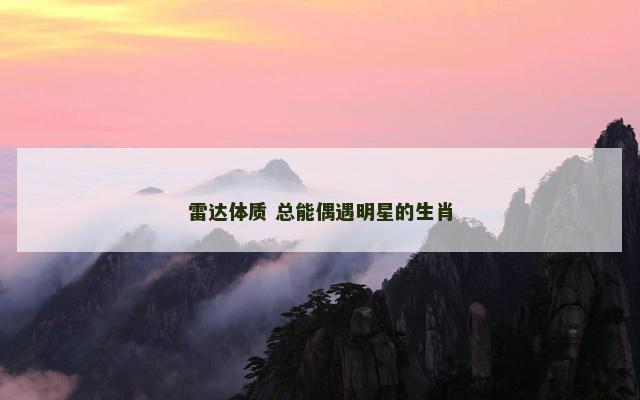 雷达体质 总能偶遇明星的生肖