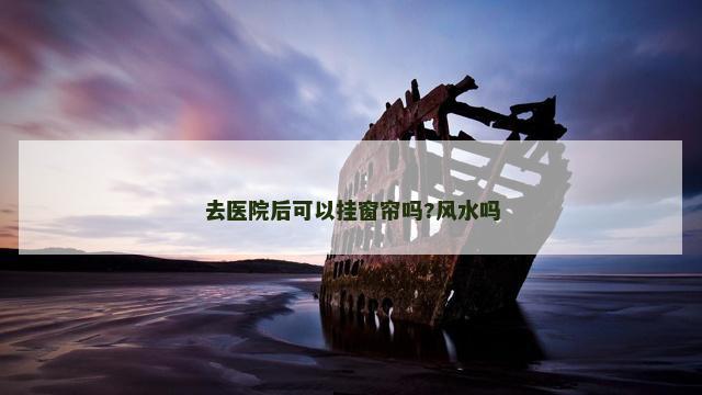 去医院后可以挂窗帘吗?风水吗