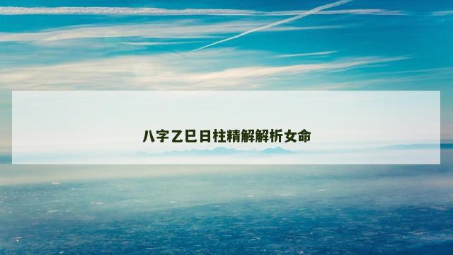 八字乙巳日柱精解解析女命