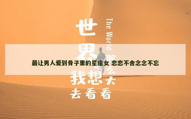 最让男人爱到骨子里的星座女 恋恋不舍念念不忘