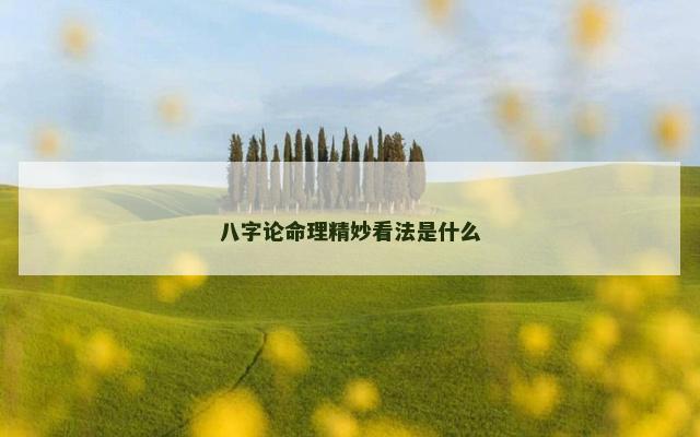 八字论命理精妙看法是什么