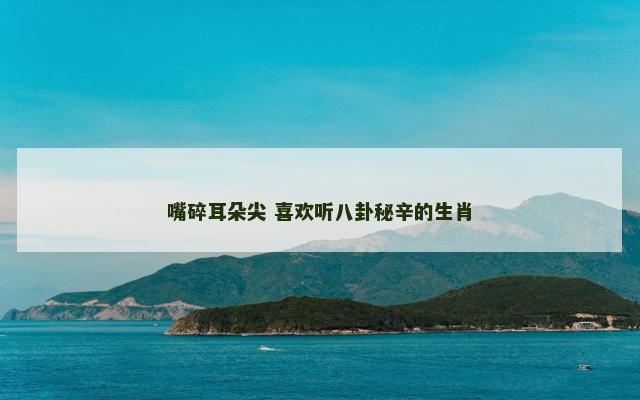 嘴碎耳朵尖 喜欢听八卦秘辛的生肖