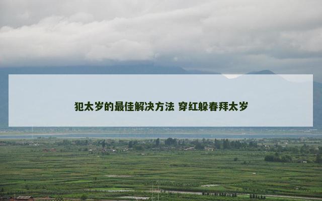 犯太岁的最佳解决方法 穿红躲春拜太岁