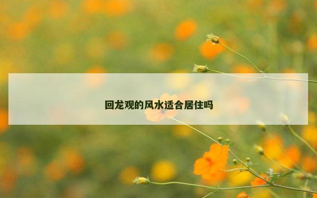 回龙观的风水适合居住吗