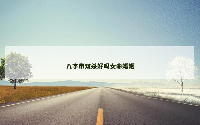八字带双杀好吗女命婚姻