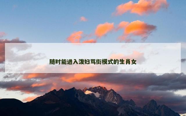 随时能进入泼妇骂街模式的生肖女