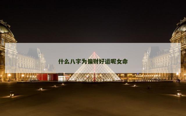 什么八字为偏财好运呢女命