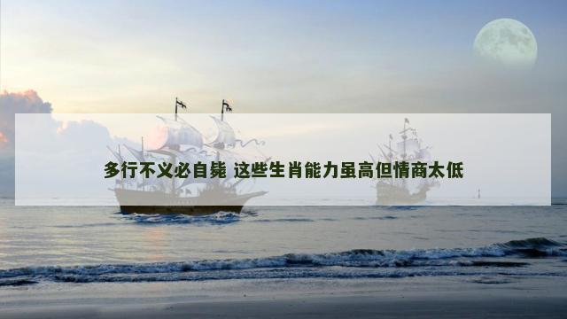 多行不义必自毙 这些生肖能力虽高但情商太低