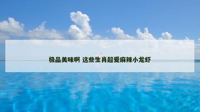 极品美味啊 这些生肖超爱麻辣小龙虾