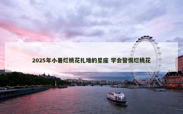 2025年小暑烂桃花扎堆的星座 学会警惕烂桃花