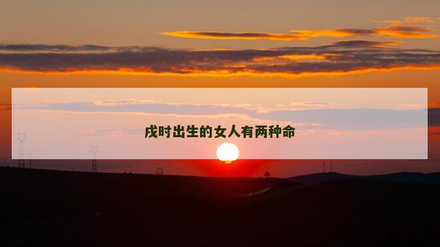 戌时出生的女人有两种命