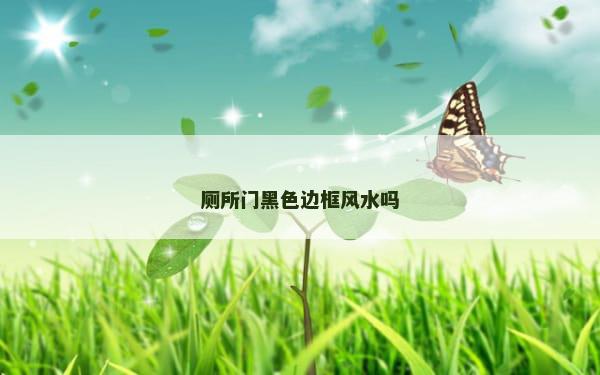 厕所门黑色边框风水吗