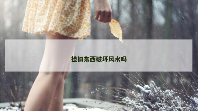 捡旧东西破坏风水吗