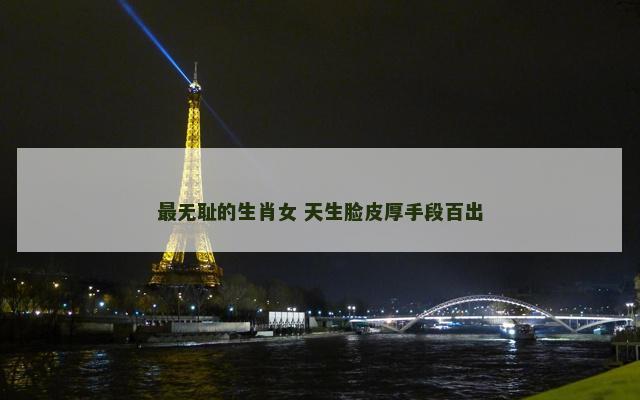 最无耻的生肖女 天生脸皮厚手段百出