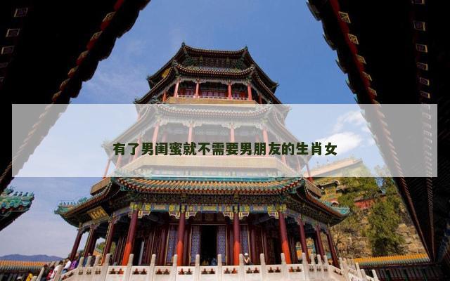 有了男闺蜜就不需要男朋友的生肖女