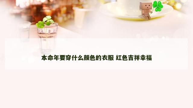 本命年要穿什么颜色的衣服 红色吉祥幸福
