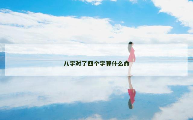 八字对了四个字算什么命