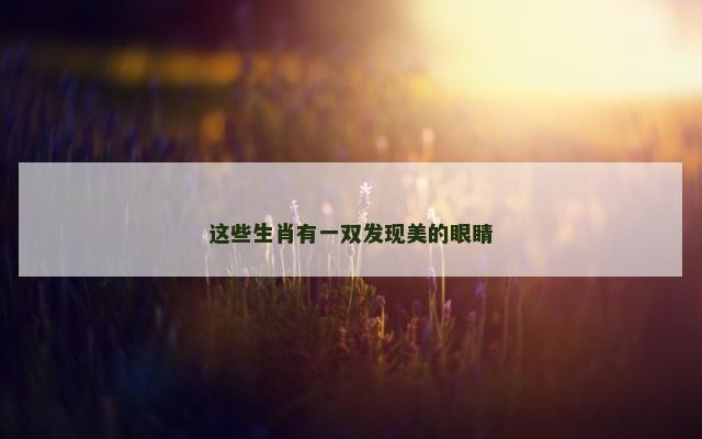 这些生肖有一双发现美的眼睛
