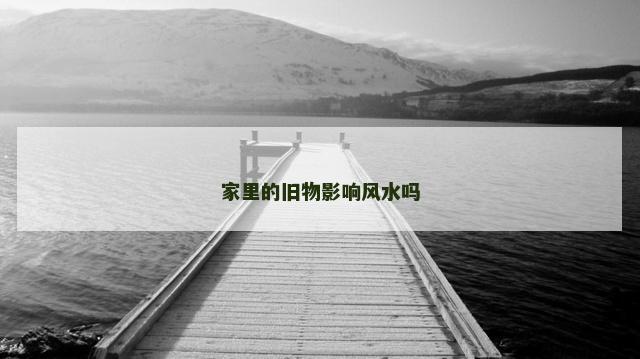 家里的旧物影响风水吗
