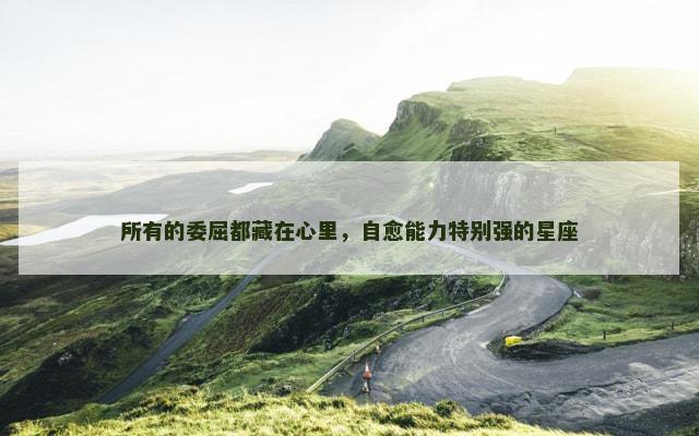 所有的委屈都藏在心里，自愈能力特别强的星座