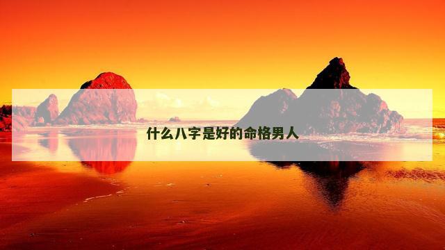 什么八字是好的命格男人