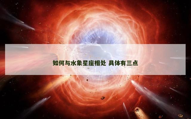如何与水象星座相处 具体有三点