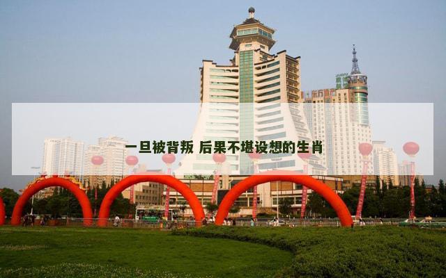 一旦被背叛 后果不堪设想的生肖