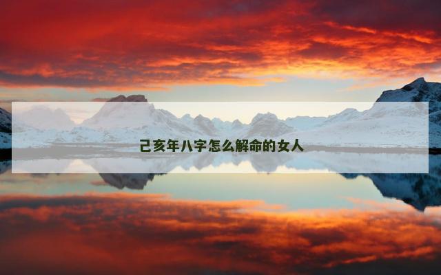 己亥年八字怎么解命的女人
