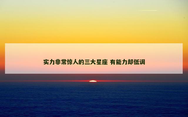 实力非常惊人的三大星座 有能力却低调