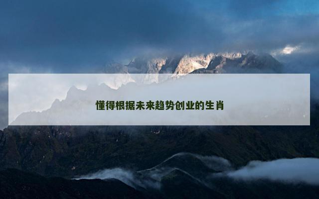 懂得根据未来趋势创业的生肖