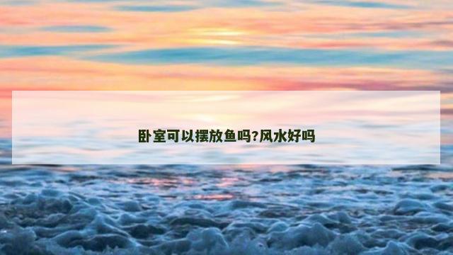 卧室可以摆放鱼吗?风水好吗