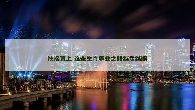 扶摇直上 这些生肖事业之路越走越顺