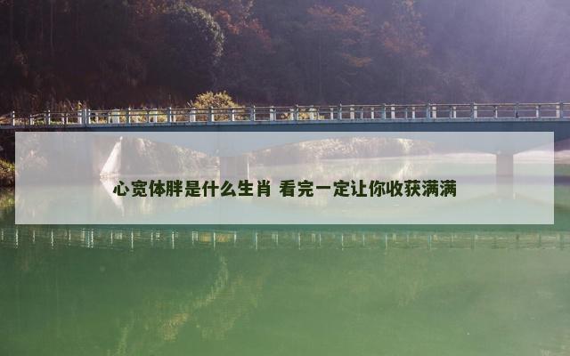 心宽体胖是什么生肖 看完一定让你收获满满