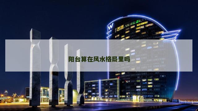 阳台算在风水格局里吗