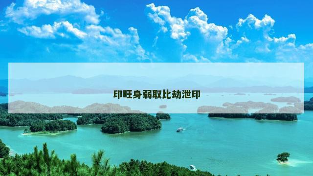 印旺身弱取比劫泄印