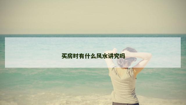 买房时有什么风水讲究吗