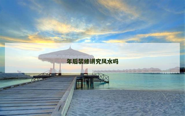 年后装修讲究风水吗
