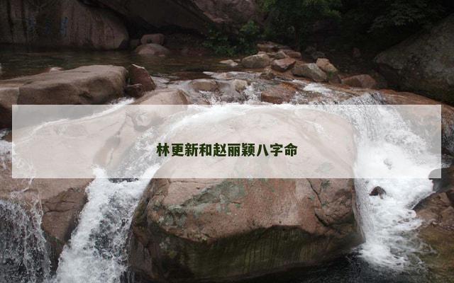 林更新和赵丽颖八字命