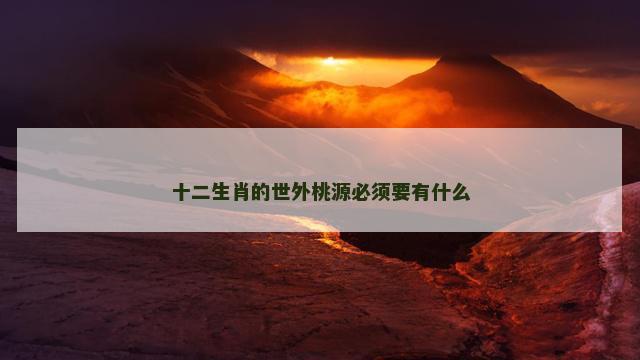 十二生肖的世外桃源必须要有什么