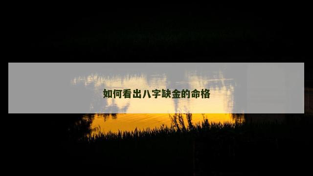如何看出八字缺金的命格 如何看出八字缺金的命格