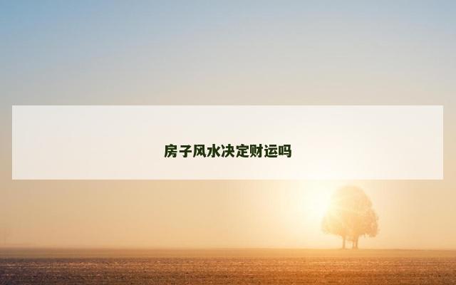 房子风水决定财运吗 房子风水决定财运吗