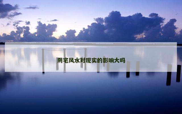 阴宅风水对现实的影响大吗 阴宅风水对现实的影响大吗