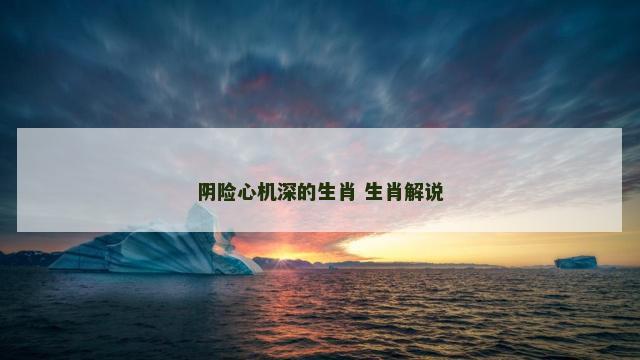 阴险心机深的生肖 生肖解说
