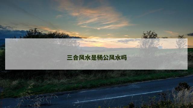 三合风水是杨公风水吗
