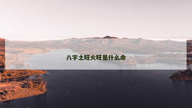 八字土旺火旺是什么命