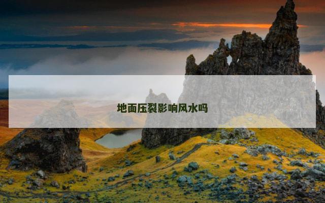 地面压裂影响风水吗