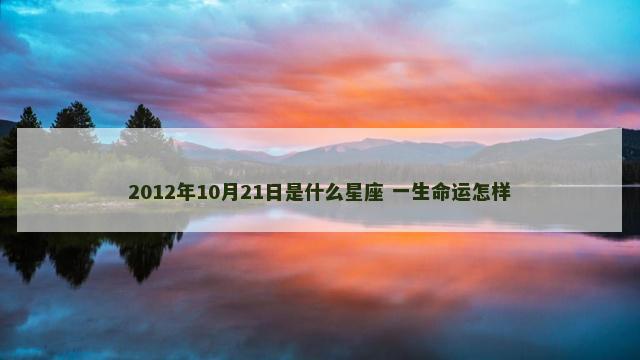 2012年10月21日是什么星座 一生命运怎样