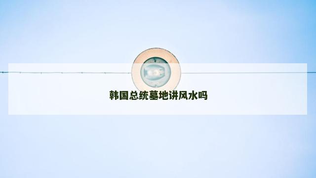 韩国总统墓地讲风水吗