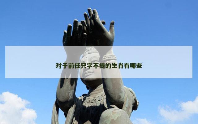 对于前任只字不提的生肖有哪些